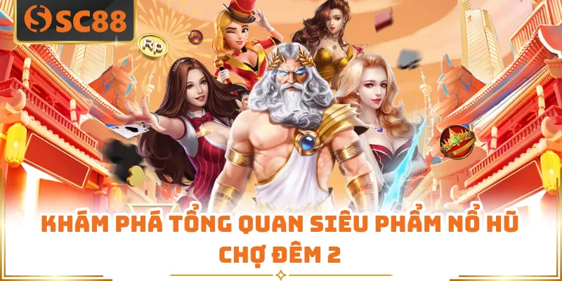 Khám phá tổng quan siêu phẩm nổ hũ chợ đêm 2